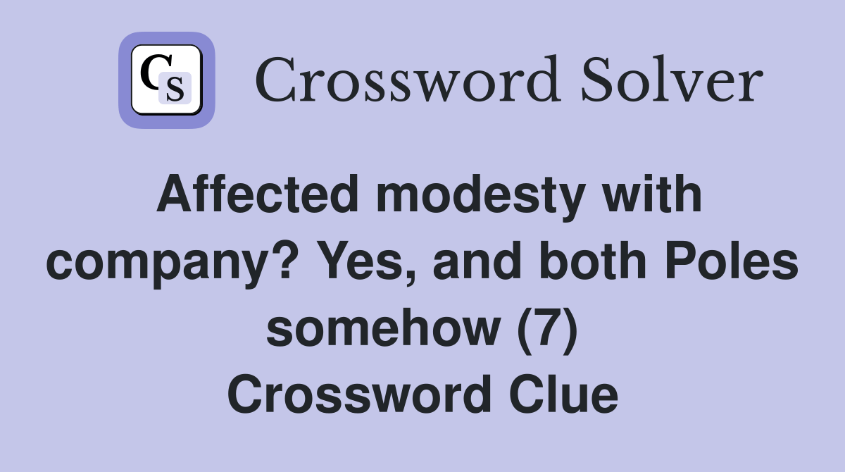 Affected modesty with company? Yes, and both Poles somehow (7